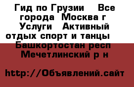 Гид по Грузии  - Все города, Москва г. Услуги » Активный отдых,спорт и танцы   . Башкортостан респ.,Мечетлинский р-н